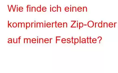 Wie finde ich einen komprimierten Zip-Ordner auf meiner Festplatte?