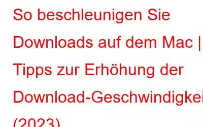 So beschleunigen Sie Downloads auf dem Mac | Tipps zur Erhöhung der Download-Geschwindigkeit (2023)