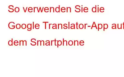 So verwenden Sie die Google Translator-App auf dem Smartphone