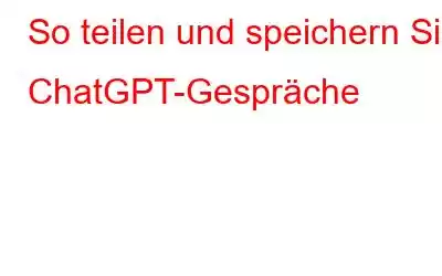 So teilen und speichern Sie ChatGPT-Gespräche