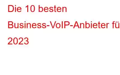 Die 10 besten Business-VoIP-Anbieter für 2023