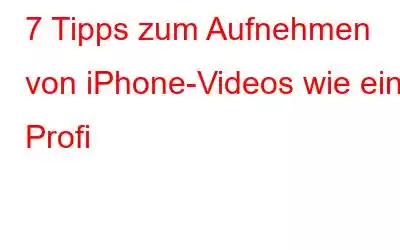 7 Tipps zum Aufnehmen von iPhone-Videos wie ein Profi