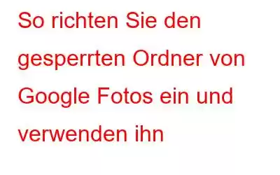 So richten Sie den gesperrten Ordner von Google Fotos ein und verwenden ihn