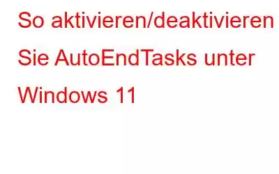 So aktivieren/deaktivieren Sie AutoEndTasks unter Windows 11