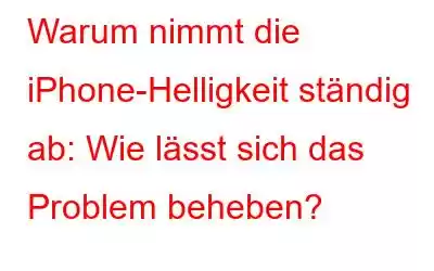 Warum nimmt die iPhone-Helligkeit ständig ab: Wie lässt sich das Problem beheben?