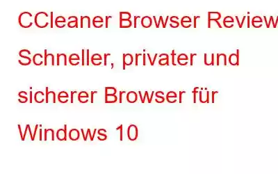 CCleaner Browser Review: Schneller, privater und sicherer Browser für Windows 10