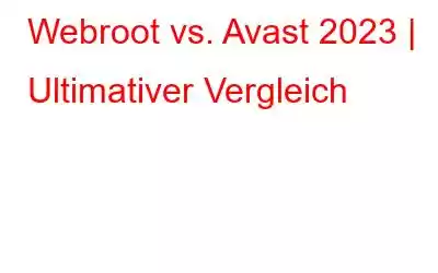 Webroot vs. Avast 2023 | Ultimativer Vergleich