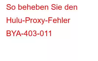 So beheben Sie den Hulu-Proxy-Fehler BYA-403-011