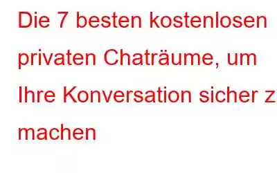 Die 7 besten kostenlosen privaten Chaträume, um Ihre Konversation sicher zu machen