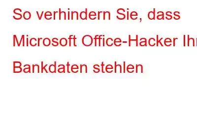 So verhindern Sie, dass Microsoft Office-Hacker Ihre Bankdaten stehlen