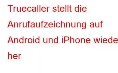 Truecaller stellt die Anrufaufzeichnung auf Android und iPhone wieder her