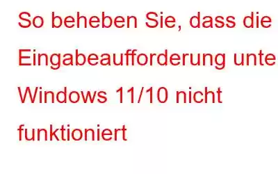 So beheben Sie, dass die Eingabeaufforderung unter Windows 11/10 nicht funktioniert