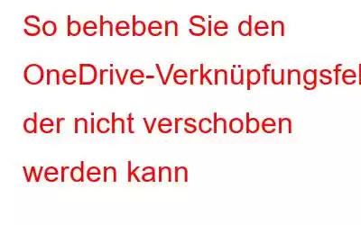 So beheben Sie den OneDrive-Verknüpfungsfehler, der nicht verschoben werden kann