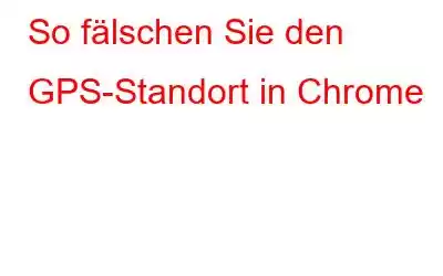 So fälschen Sie den GPS-Standort in Chrome