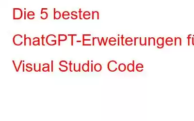 Die 5 besten ChatGPT-Erweiterungen für Visual Studio Code