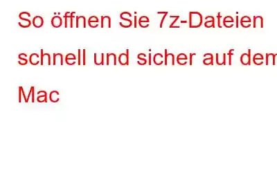 So öffnen Sie 7z-Dateien schnell und sicher auf dem Mac