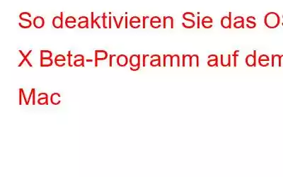 So deaktivieren Sie das OS X Beta-Programm auf dem Mac