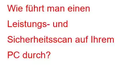 Wie führt man einen Leistungs- und Sicherheitsscan auf Ihrem PC durch?