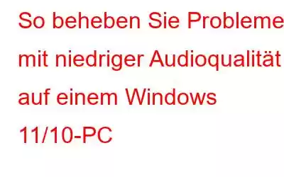 So beheben Sie Probleme mit niedriger Audioqualität auf einem Windows 11/10-PC