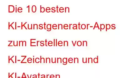 Die 10 besten KI-Kunstgenerator-Apps zum Erstellen von KI-Zeichnungen und KI-Avataren
