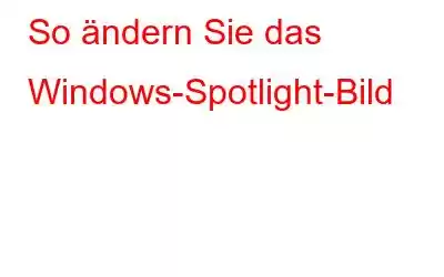 So ändern Sie das Windows-Spotlight-Bild