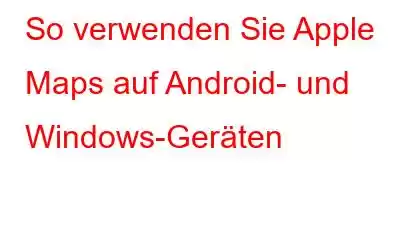 So verwenden Sie Apple Maps auf Android- und Windows-Geräten