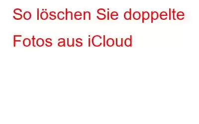 So löschen Sie doppelte Fotos aus iCloud