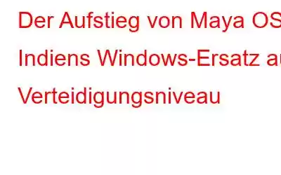 Der Aufstieg von Maya OS, Indiens Windows-Ersatz auf Verteidigungsniveau