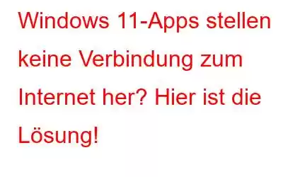 Windows 11-Apps stellen keine Verbindung zum Internet her? Hier ist die Lösung!