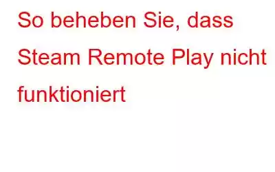 So beheben Sie, dass Steam Remote Play nicht funktioniert