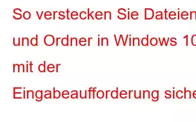 So verstecken Sie Dateien und Ordner in Windows 10 mit der Eingabeaufforderung sicher