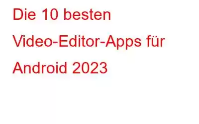 Die 10 besten Video-Editor-Apps für Android 2023