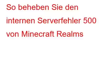 So beheben Sie den internen Serverfehler 500 von Minecraft Realms