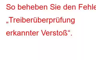 So beheben Sie den Fehler „Treiberüberprüfung erkannter Verstoß“.