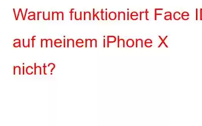 Warum funktioniert Face ID auf meinem iPhone X nicht?