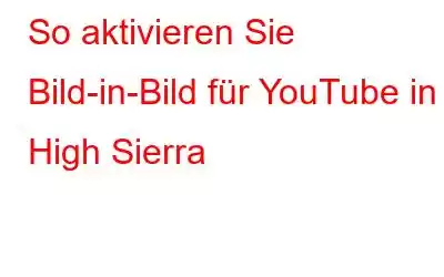 So aktivieren Sie Bild-in-Bild für YouTube in High Sierra