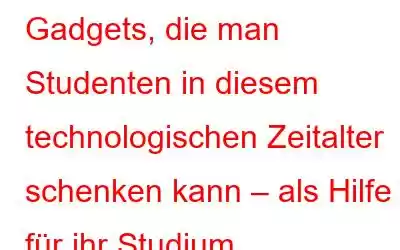 Gadgets, die man Studenten in diesem technologischen Zeitalter schenken kann – als Hilfe für ihr Studium