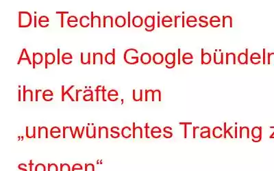 Die Technologieriesen Apple und Google bündeln ihre Kräfte, um „unerwünschtes Tracking zu stoppen“