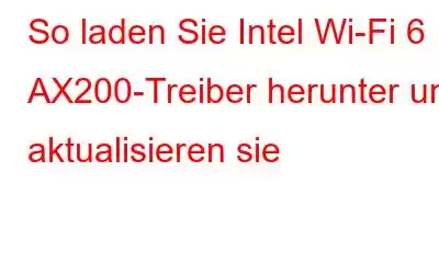 So laden Sie Intel Wi-Fi 6 AX200-Treiber herunter und aktualisieren sie