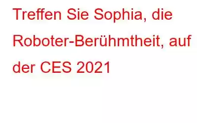 Treffen Sie Sophia, die Roboter-Berühmtheit, auf der CES 2021