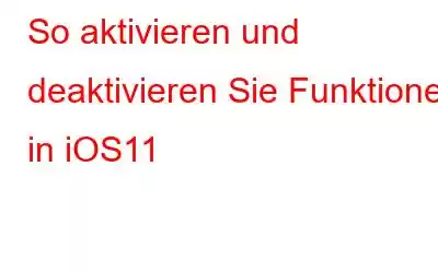 So aktivieren und deaktivieren Sie Funktionen in iOS11