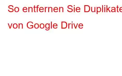 So entfernen Sie Duplikate von Google Drive