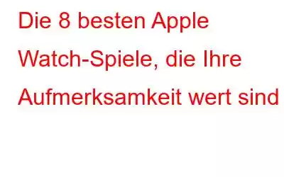 Die 8 besten Apple Watch-Spiele, die Ihre Aufmerksamkeit wert sind