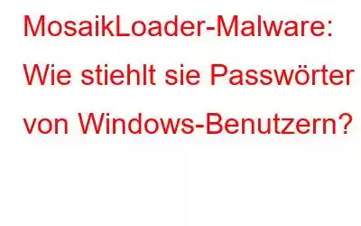 MosaikLoader-Malware: Wie stiehlt sie Passwörter von Windows-Benutzern?