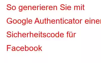 So generieren Sie mit Google Authenticator einen Sicherheitscode für Facebook