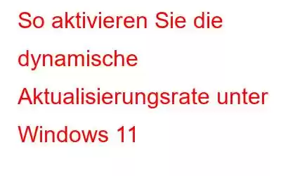 So aktivieren Sie die dynamische Aktualisierungsrate unter Windows 11