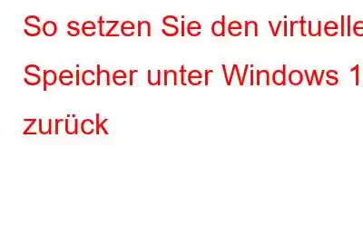 So setzen Sie den virtuellen Speicher unter Windows 11 zurück