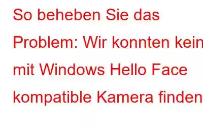 So beheben Sie das Problem: Wir konnten keine mit Windows Hello Face kompatible Kamera finden