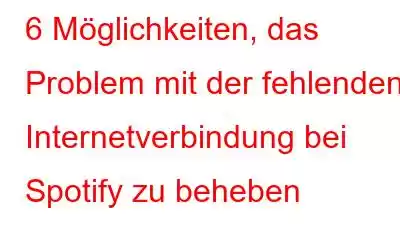 6 Möglichkeiten, das Problem mit der fehlenden Internetverbindung bei Spotify zu beheben