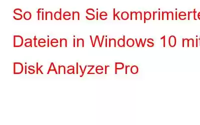 So finden Sie komprimierte Dateien in Windows 10 mit Disk Analyzer Pro